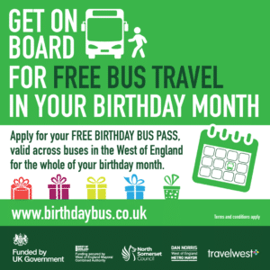 Get on board for free bus travel in your birthday month. Apply for your free birthday bus pass, valid across buses in the West of England for the whole of your birthday month. Terms and conditions apply. www.birthdaybus.co.uk